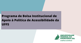 Imagem em quatro cores, com retângulo no centro, com o texto "Programa de Bolsa Institucional de Apoio à Política de Acessibilidade da UFFS". No canto direito, abaixo, há a logo da UFFS - Campus Chapecó