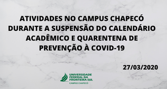 Imagem com fundo claro, o texto "ATIVIDADES NO CAMPUS CHAPECÓ DURANTE A SUSPENSÃO DO CALENDÁRIO ACADÊMICO E QUARENTENA DE PREVENÇÃO À COVID-19" e a marca da UfFS - Campus Chapecó