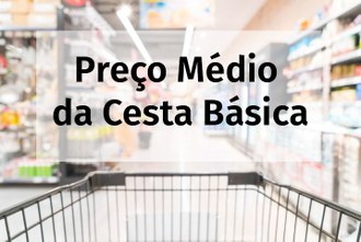 Ao fundo da imagem um carrinho de compras em um corredor de supermercado, em primeiro plano uma caixa de texto com a seguinte frase: preço médio da Cesta Básica.